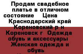 Продам свадебное платье в отличном состояние  › Цена ­ 6 000 - Краснодарский край, Кореновский р-н, Кореновск г. Одежда, обувь и аксессуары » Женская одежда и обувь   . Краснодарский край